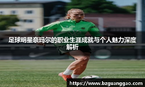 足球明星奈玛尔的职业生涯成就与个人魅力深度解析