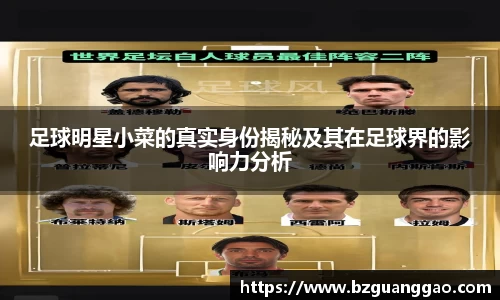 足球明星小菜的真实身份揭秘及其在足球界的影响力分析