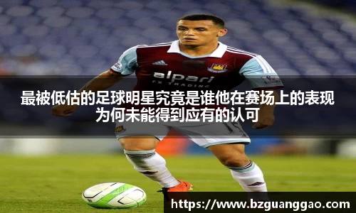 最被低估的足球明星究竟是谁他在赛场上的表现为何未能得到应有的认可